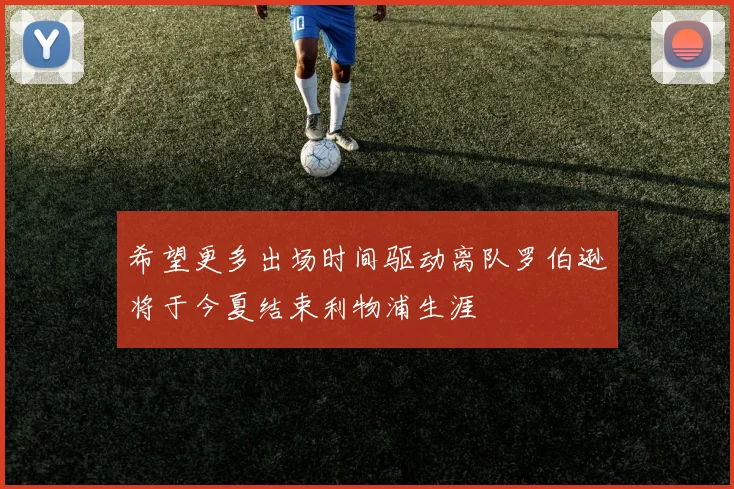 希望更多出场时间驱动离队罗伯逊将于今夏结束利物浦生涯
