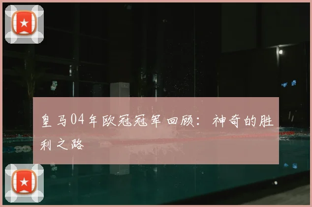 皇马04年欧冠冠军回顾：神奇的胜利之路