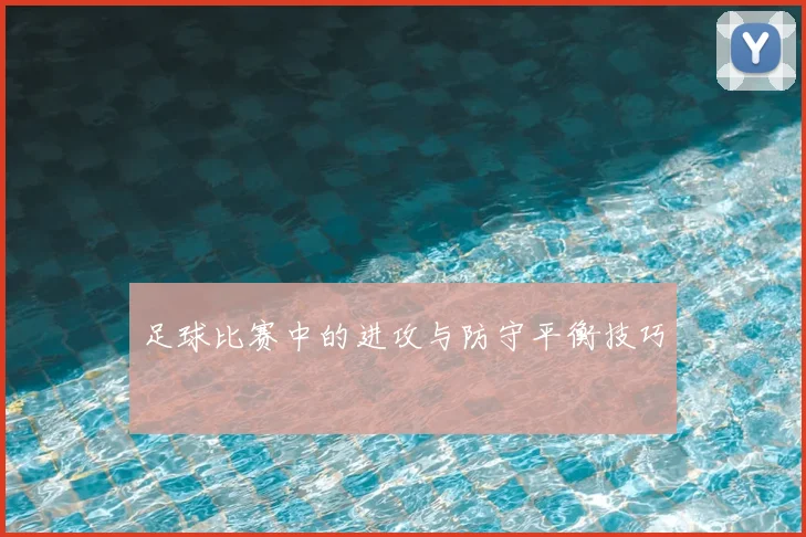 足球比赛中的进攻与防守平衡技巧