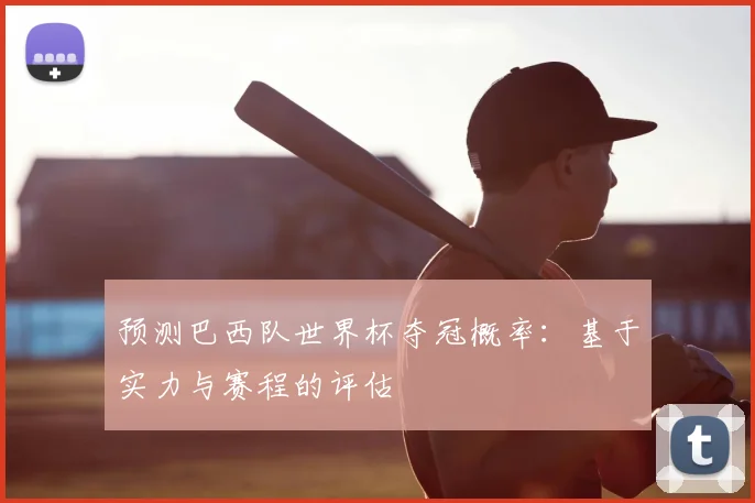 预测巴西队世界杯夺冠概率：基于实力与赛程的评估
