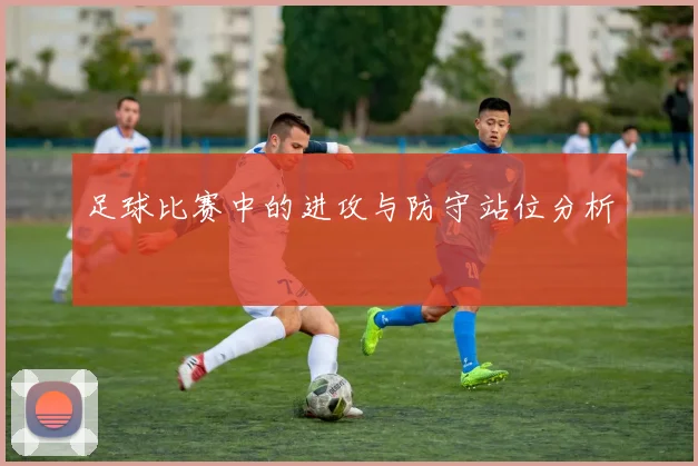 足球比赛中的进攻与防守站位分析